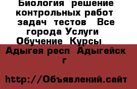 Биология: решение контрольных работ, задач, тестов - Все города Услуги » Обучение. Курсы   . Адыгея респ.,Адыгейск г.